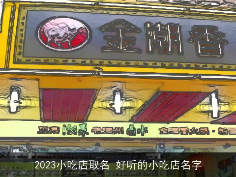 2023小吃店取名 好听的小吃店名字