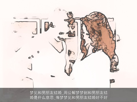 梦见和男朋友结婚_周公解梦梦到和男朋友结婚是什么意思_做梦梦见和男朋友结婚好不好