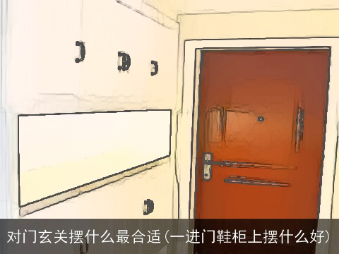 对门玄关摆什么最合适(一进门鞋柜上摆什么好)