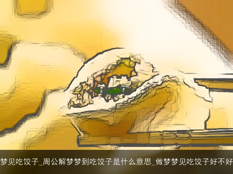 梦见吃饺子_周公解梦梦到吃饺子是什么意思_做梦梦见吃饺子好不好