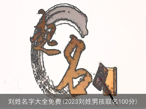 刘姓名字大全免费(2023刘姓男孩取名100分)
