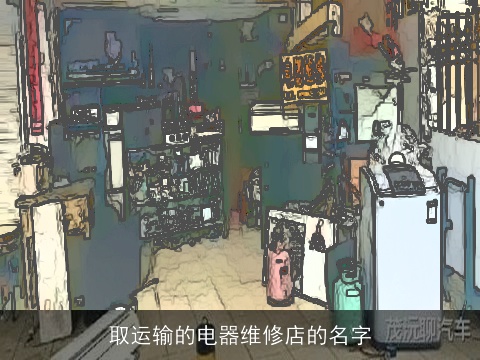 取运输的电器维修店的名字