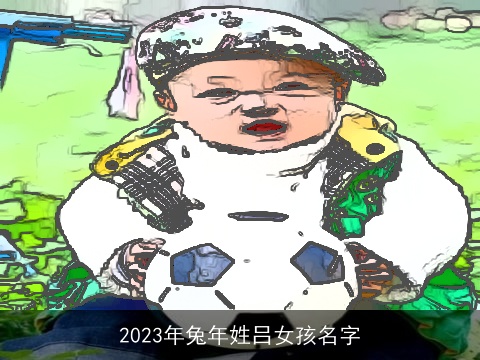 2023年兔年姓吕女孩名字