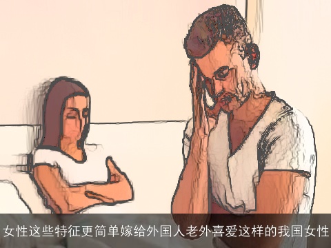 女性这些特征更简单嫁给外国人老外喜爱这样的我国女性