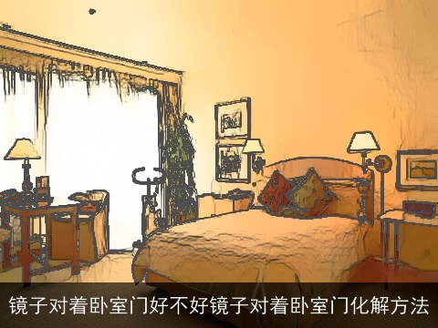 镜子对着卧室门好不好镜子对着卧室门化解方法
