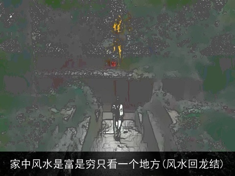 家中风水是富是穷只看一个地方(风水回龙结)