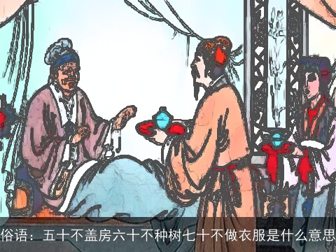俗语：五十不盖房六十不种树七十不做衣服是什么意思