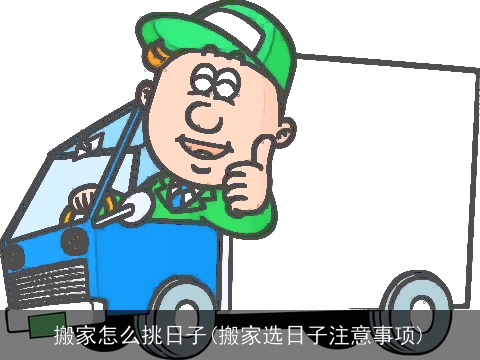 搬家怎么挑日子(搬家选日子注意事项)