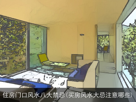 住房门口风水八大禁忌(买房风水大忌注意哪些)