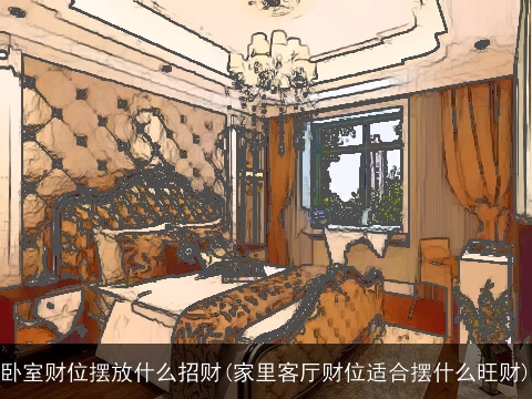 卧室财位摆放什么招财(家里客厅财位适合摆什么旺财)
