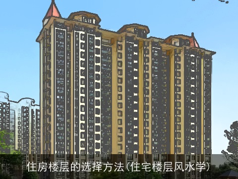 住房楼层的选择方法(住宅楼层风水学)